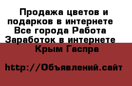 Продажа цветов и подарков в интернете - Все города Работа » Заработок в интернете   . Крым,Гаспра